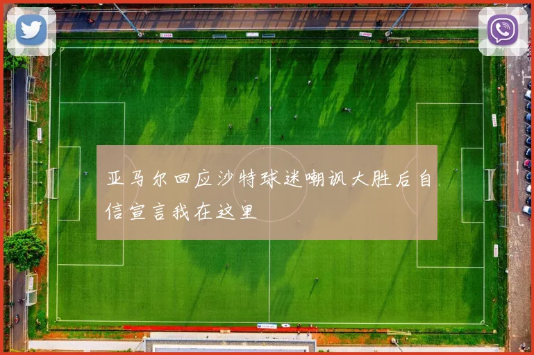 亚马尔回应沙特球迷嘲讽大胜后自信宣言我在这里