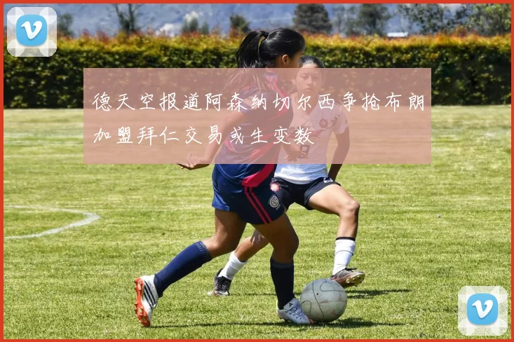 德天空报道阿森纳切尔西争抢布朗加盟拜仁交易或生变数