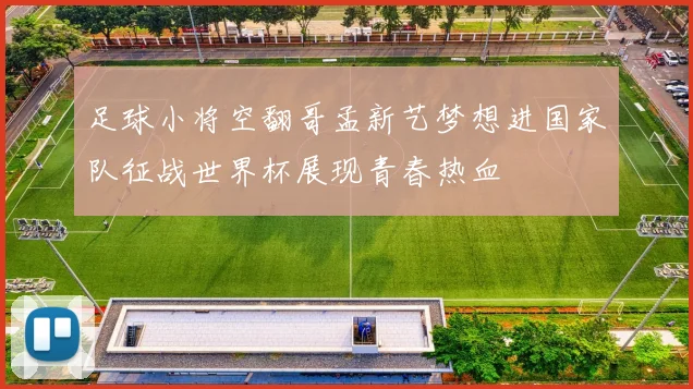 足球小将空翻哥孟新艺梦想进国家队征战世界杯展现青春热血