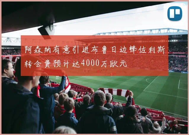 阿森纳有意引进布鲁日边锋佐利斯转会费预计达4000万欧元
